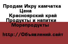 Продам Икру камчатка  › Цена ­ 2 800 - Красноярский край Продукты и напитки » Морепродукты   